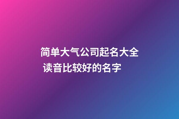 简单大气公司起名大全 读音比较好的名字-第1张-公司起名-玄机派